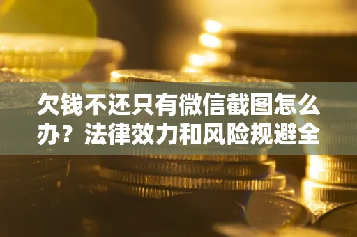 北京欠钱不还只有微信截图怎么办？法律效力和风险规避全解析