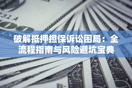 北京破解抵押担保诉讼困局：全流程指南与风险避坑宝典