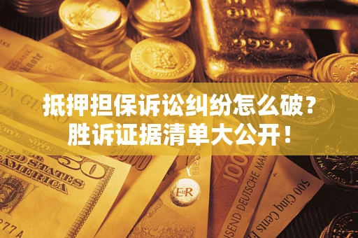 北京抵押担保诉讼纠纷怎么破？胜诉证据清单大公开！