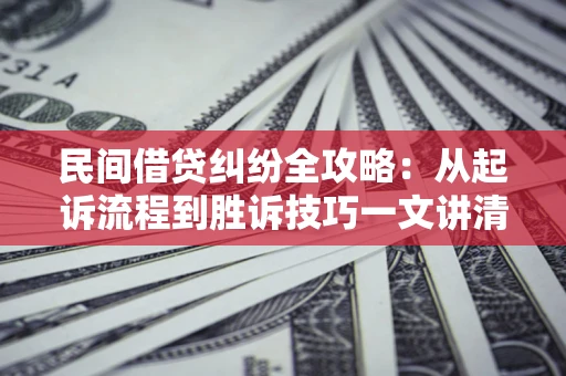北京民间借贷纠纷全攻略：从起诉流程到胜诉技巧一文讲清
