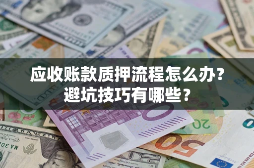 北京应收账款质押流程怎么办？避坑技巧有哪些？