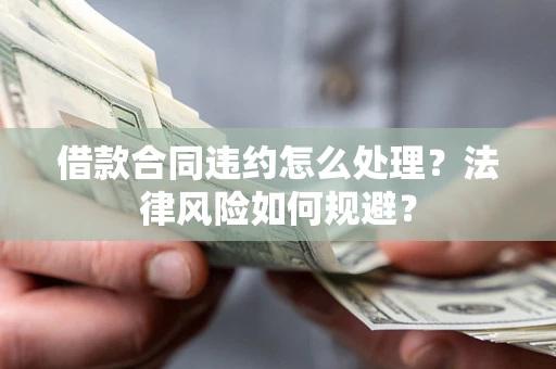 北京借款合同违约怎么处理？法律风险如何规避？