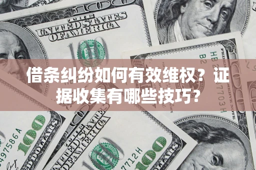 北京借条纠纷如何有效维权？证据收集有哪些技巧？