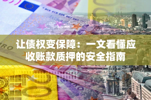 北京让债权变保障：一文看懂应收账款质押的安全指南