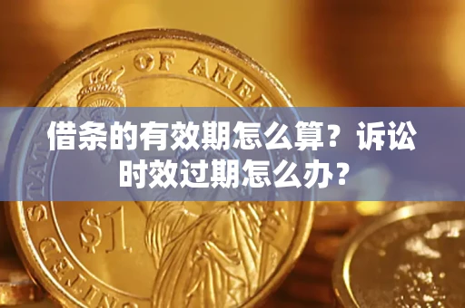 北京借条的有效期怎么算？诉讼时效过期怎么办？