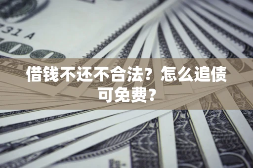 北京借钱不还不合法？怎么追债可免费？