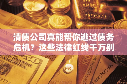 北京清债公司真能帮你逃过债务危机？这些法律红线千万别踩