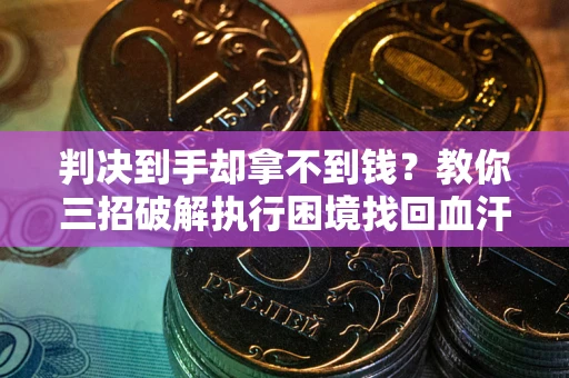 北京判决到手却拿不到钱？教你三招破解执行困境找回血汗钱