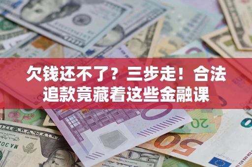 北京欠钱还不了？三步走！合法追款竟藏着这些金融课