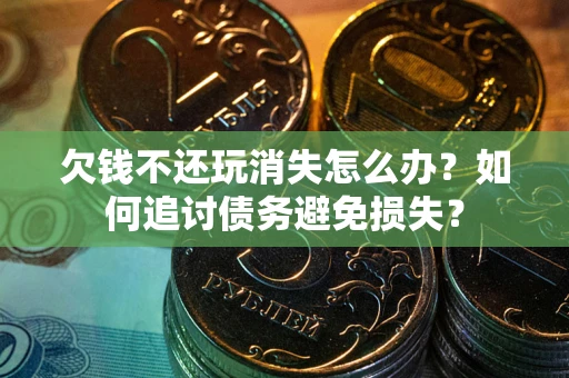 北京欠钱不还玩消失怎么办？如何追讨债务避免损失？