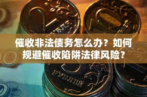 北京催收非法债务怎么办？如何规避催收陷阱法律风险？