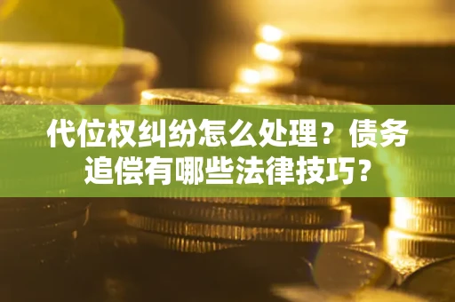 北京代位权纠纷怎么处理？债务追偿有哪些法律技巧？