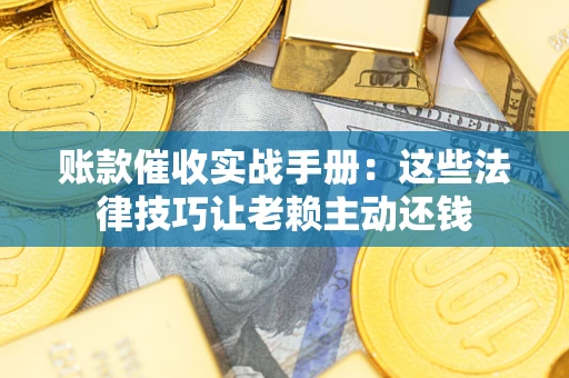 北京账款催收实战手册：这些法律技巧让老赖主动还钱