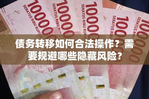 北京债务转移如何合法操作？需要规避哪些隐藏风险？