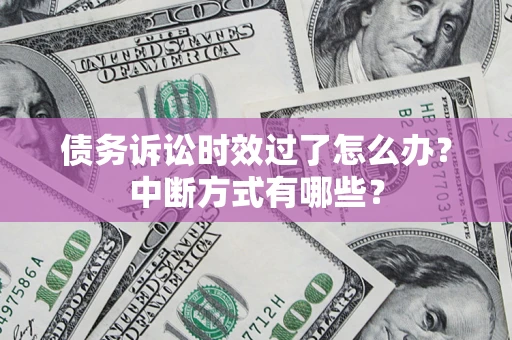北京债务诉讼时效过了怎么办？中断方式有哪些？