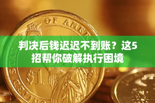 北京判决后钱迟迟不到账？这5招帮你破解执行困境