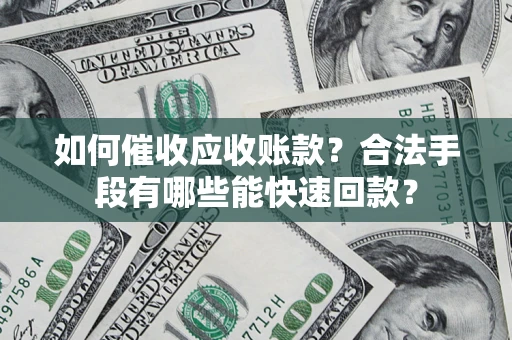 北京如何催收应收账款？合法手段有哪些能快速回款？