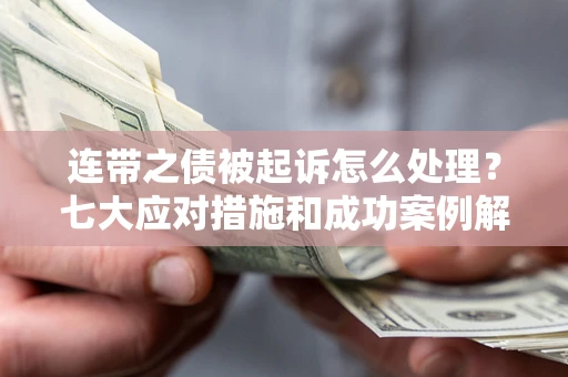 北京连带之债被起诉怎么处理？七大应对措施和成功案例解析