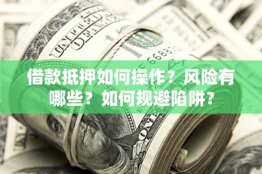 北京借款抵押如何操作？风险有哪些？如何规避陷阱？