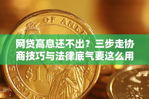 北京网贷高息还不出？三步走协商技巧与法律底气要这么用