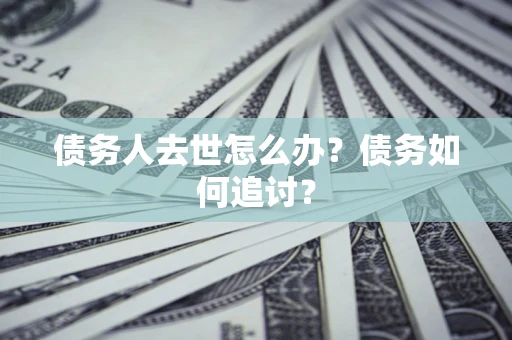 北京债务人去世怎么办？债务如何追讨？