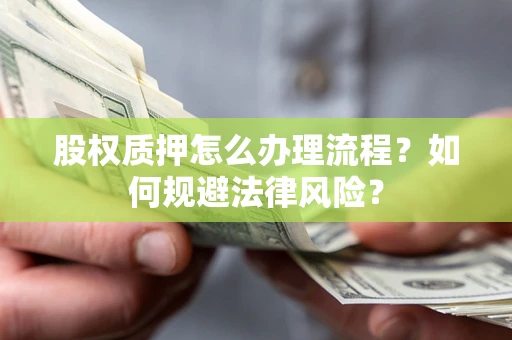 北京股权质押怎么办理流程？如何规避法律风险？