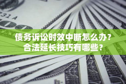 北京债务诉讼时效中断怎么办？合法延长技巧有哪些？