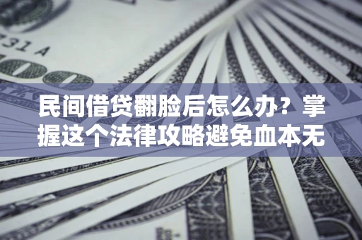 北京民间借贷翻脸后怎么办？掌握这个法律攻略避免血本无归