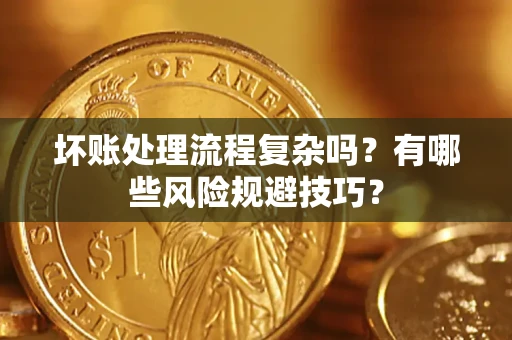 北京坏账处理流程复杂吗？有哪些风险规避技巧？