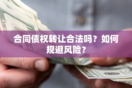 北京合同债权转让合法吗?如何规避风险? 北京合同债权转让合法吗?如何规避风险?