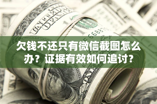 北京欠钱不还只有微信截图怎么办？证据有效如何追讨？