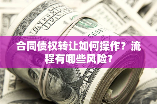 北京合同债权转让如何操作？流程有哪些风险？