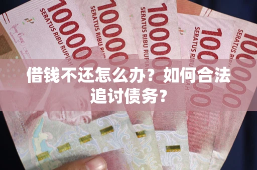 北京借钱不还怎么办？如何合法追讨债务？
