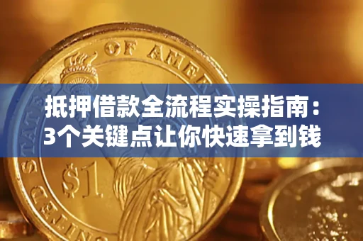 北京抵押借款全流程实操指南：3个关键点让你快速拿到钱