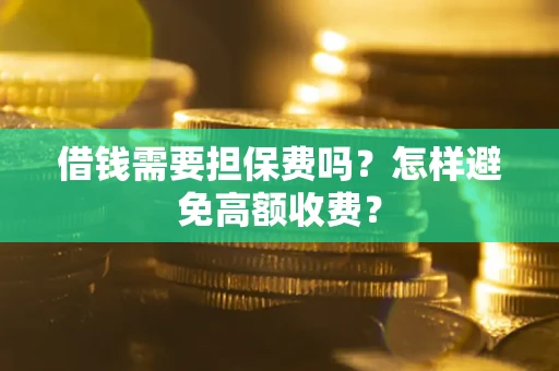 北京借钱需要担保费吗？怎样避免高额收费？