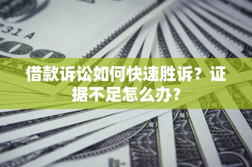 北京借款诉讼如何快速胜诉？证据不足怎么办？