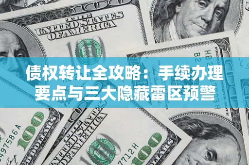 北京债权转让全攻略：手续办理要点与三大隐藏雷区预警