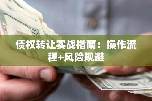 北京债权转让实战指南：操作流程+风险规避