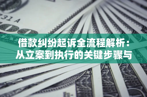 北京借款纠纷起诉全流程解析：从立案到执行的关键步骤与防败诉指南