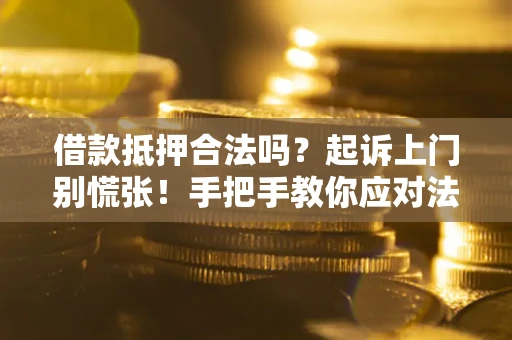 北京借款抵押合法吗？起诉上门别慌张！手把手教你应对法律程序