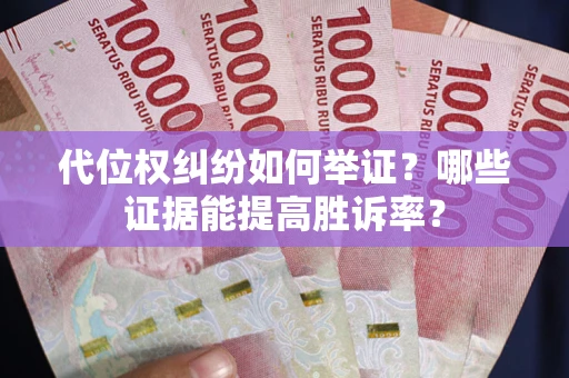 北京代位权纠纷如何举证？哪些证据能提高胜诉率？