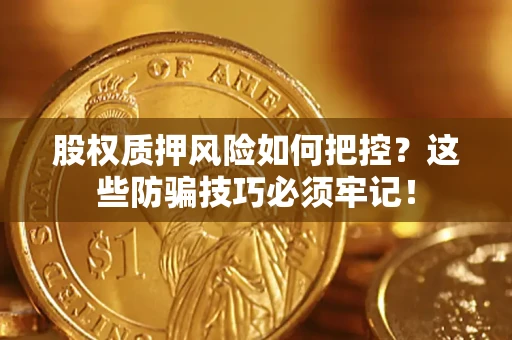北京股权质押风险如何把控？这些防骗技巧必须牢记！
