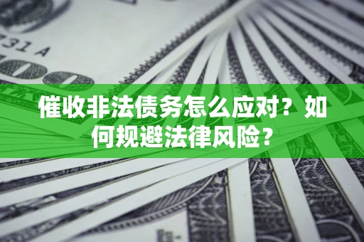 北京催收非法债务怎么应对？如何规避法律风险？