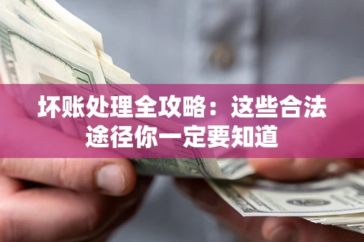 北京坏账处理全攻略：这些合法途径你一定要知道