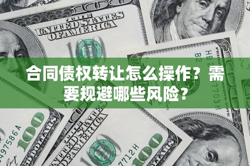 北京合同债权转让怎么操作？需要规避哪些风险？