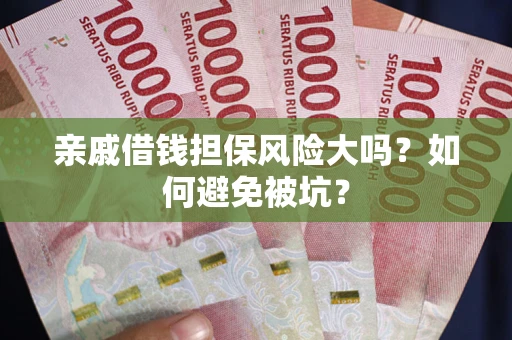 北京亲戚借钱担保风险大吗？如何避免被坑？