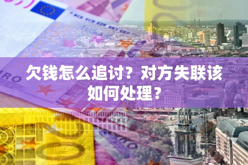 北京欠钱怎么追讨？对方失联该如何处理？