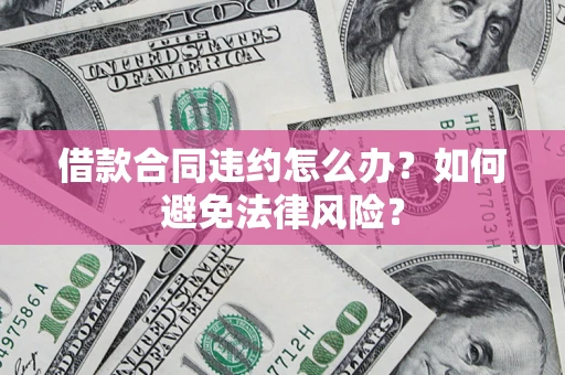 北京借款合同违约怎么办？如何避免法律风险？