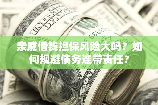 北京亲戚借钱担保风险大吗？如何规避债务连带责任？