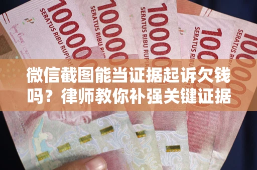 北京微信截图能当证据起诉欠钱吗？律师教你补强关键证据